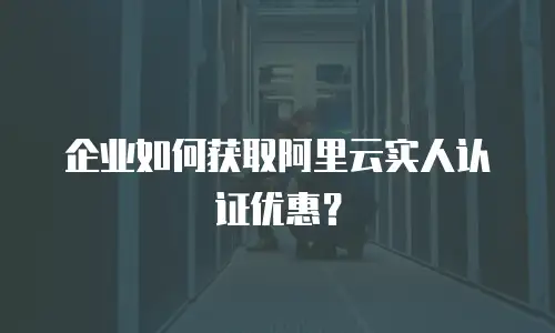阿里云实人认证优惠,阿里云实人认证优惠多少
