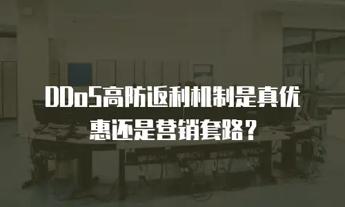 DDoS高防返利机制是真优惠还是营销套路？
