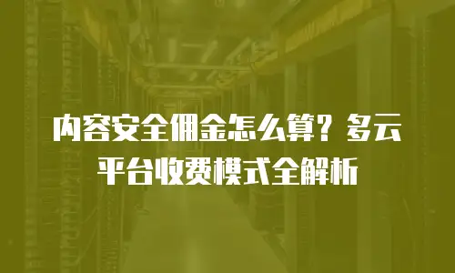 内容安全佣金怎么算？多云平台收费模式全解析