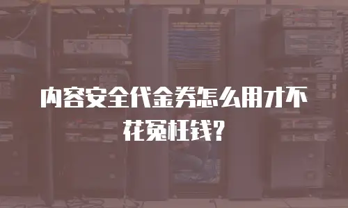 内容安全代金券怎么用才不花冤枉钱？