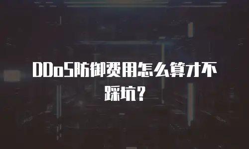 DDoS防御费用怎么算才不踩坑？