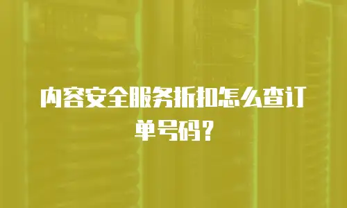 内容安全服务折扣怎么查订单号码？