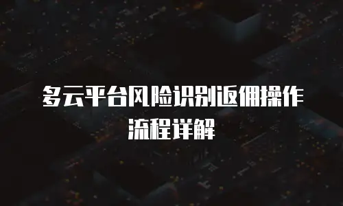多云平台风险识别返佣操作流程详解