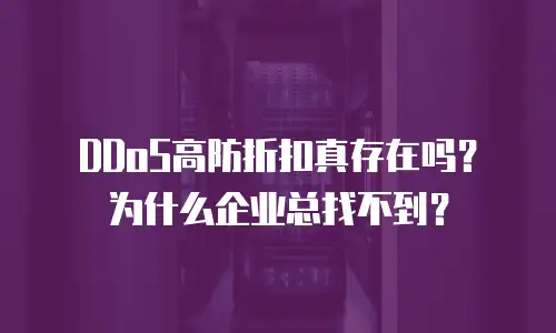 DDoS高防折扣真存在吗？为什么企业总找不到？