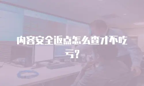 内容安全返点怎么查才不吃亏？