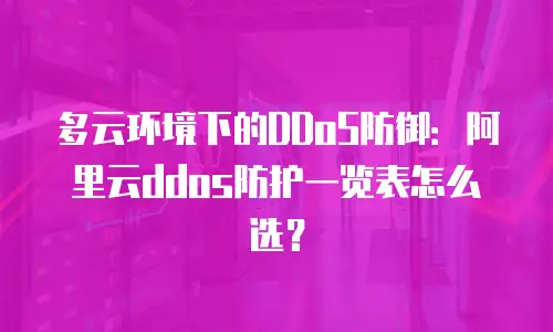 多云环境下的DDoS防御：阿里云ddos防护一览表怎么选？