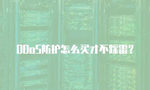 DDoS防护怎么买才不踩雷？