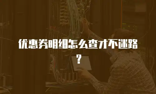 优惠券明细怎么查才不迷路？