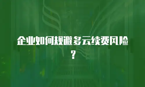 企业如何规避多云续费风险？