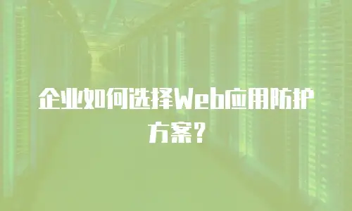 企业如何选择Web应用防护方案？