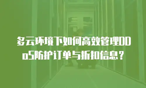 多云环境下如何高效管理DDoS防护订单与折扣信息？