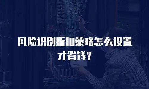 风险识别折扣策略怎么设置才省钱？
