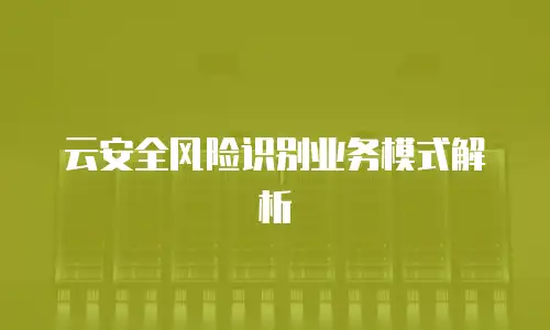 云安全风险识别业务模式解析