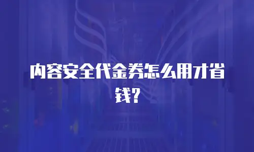 内容安全代金券怎么用才省钱？