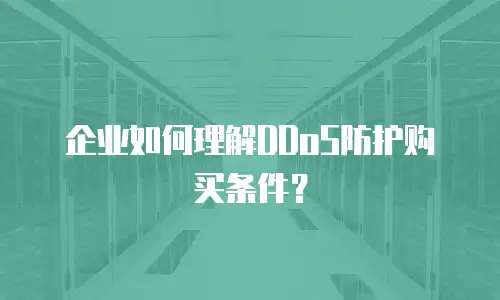 企业如何理解DDoS防护购买条件？