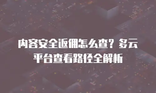 内容安全返佣怎么查？多云平台查看路径全解析