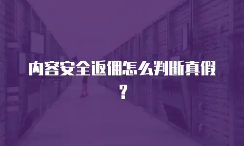 内容安全返佣怎么判断真假？