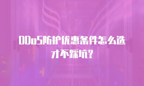 DDoS防护优惠条件怎么选才不踩坑？