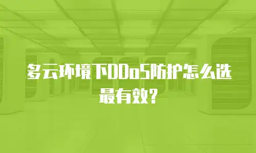 多云环境下DDoS防护怎么选最有效？