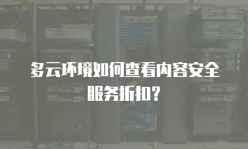 多云环境如何查看内容安全服务折扣？