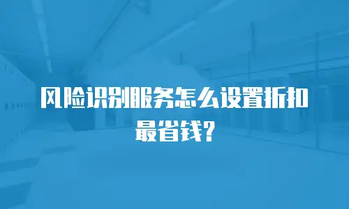 风险识别服务怎么设置折扣最省钱？