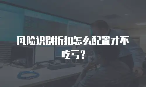 风险识别折扣怎么配置才不吃亏？
