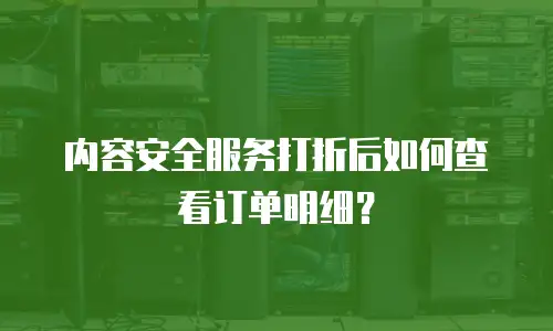 内容安全服务打折后如何查看订单明细？