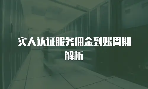 实人认证服务佣金到账周期解析