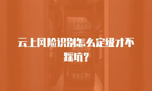 云上风险识别怎么定级才不踩坑？