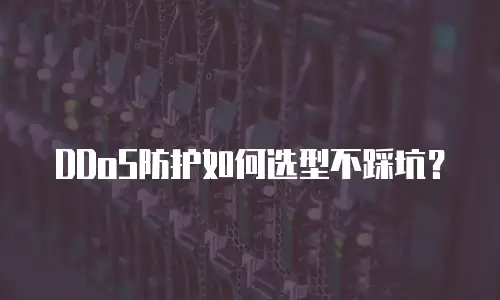 DDoS防护如何选型不踩坑？
