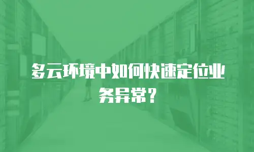 多云环境中如何快速定位业务异常？