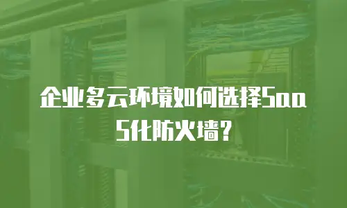 企业多云环境如何选择SaaS化防火墙？