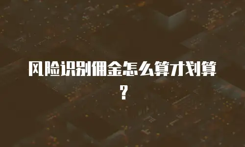 风险识别佣金怎么算才划算？