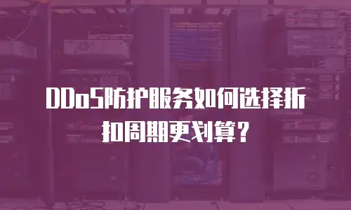DDoS防护服务如何选择折扣周期更划算？