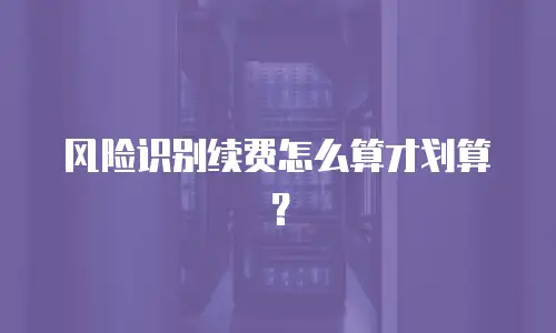 风险识别续费怎么算才划算？