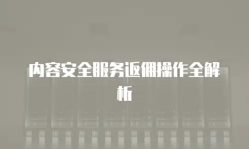 内容安全服务返佣操作全解析