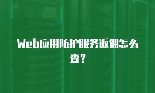 Web应用防护服务返佣怎么查？