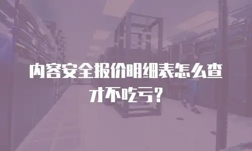 内容安全报价明细表怎么查才不吃亏？