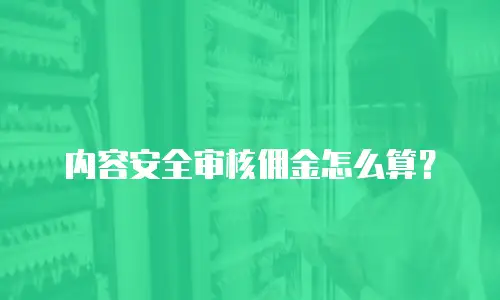 内容安全审核佣金怎么算？