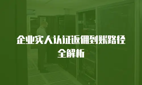 企业实人认证返佣到账路径全解析