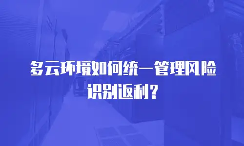 多云环境如何统一管理风险识别返利？