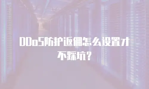 DDoS防护返佣怎么设置才不踩坑？