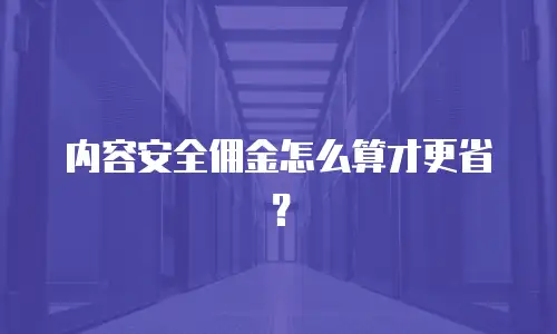 内容安全佣金怎么算才更省？