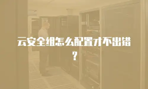 云安全组怎么配置才不出错？