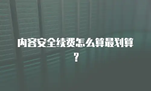 内容安全续费怎么算最划算？