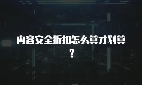 内容安全折扣怎么算才划算？