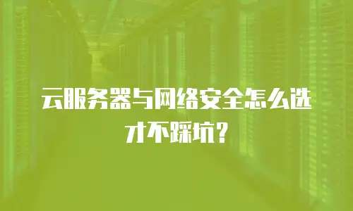 云服务器与网络安全怎么选才不踩坑？
