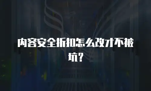 内容安全折扣怎么改才不被坑？