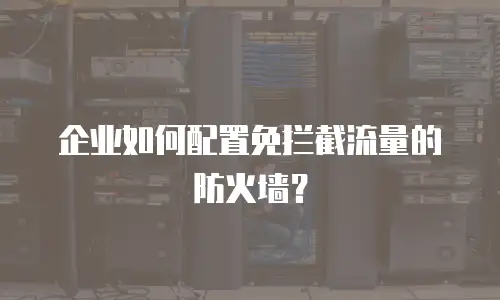 企业如何配置免拦截流量的防火墙？