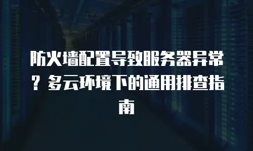 防火墙配置导致服务器异常？多云环境下的通用排查指南